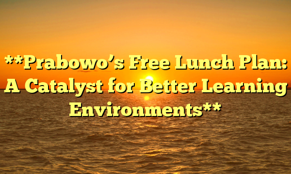**Prabowo’s Free Lunch Plan: A Catalyst for Better Learning Environments**