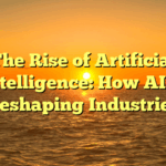 The Rise of Artificial Intelligence: How AI is Reshaping Industries