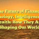 The Future of Finance, Technology, Intelligence, and Health: How They Are Shaping Our World