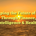 Shaping the Future of Our World Through Finance, Tech, Intelligence & Health