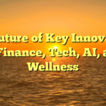 The Future of  Key Innovations in Finance, Tech, AI, and Wellness